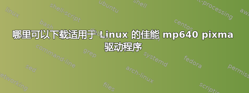 哪里可以下载适用于 Linux 的佳能 mp640 pixma 驱动程序