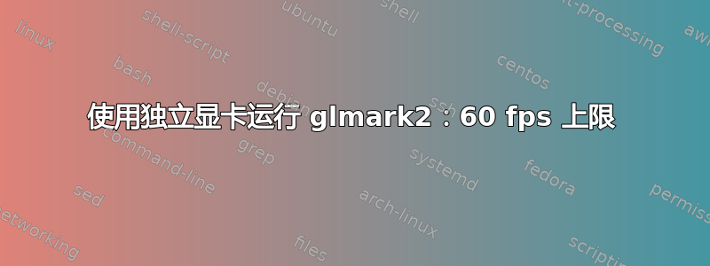 使用独立显卡运行 glmark2：60 fps 上限