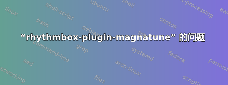 “rhythmbox-plugin-magnatune” 的问题