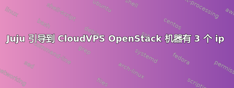 Juju 引导到 CloudVPS OpenStack 机器有 3 个 ip