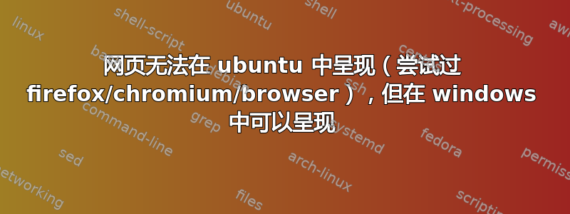 网页无法在 ubuntu 中呈现（尝试过 firefox/chromium/browser），但在 windows 中可以呈现