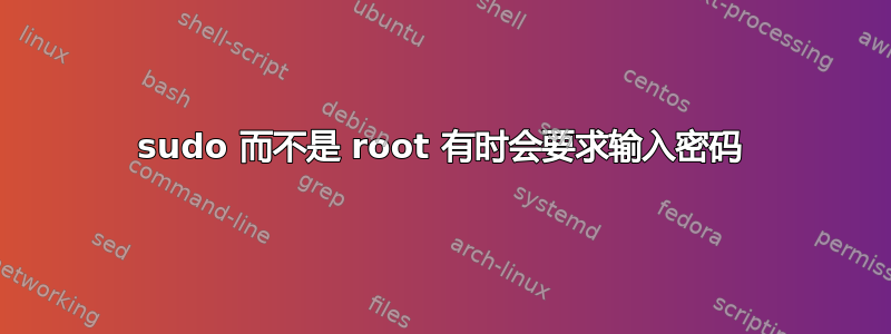 sudo 而不是 root 有时会要求输入密码