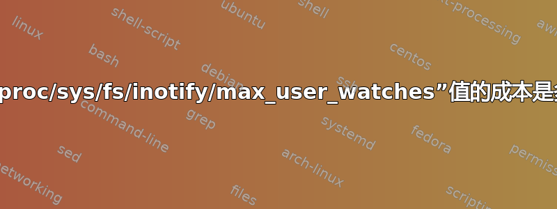 增加“/proc/sys/fs/inotify/max_user_watches”值的成本是多少？