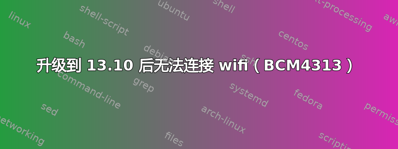 升级到 13.10 后无法连接 wifi（BCM4313）