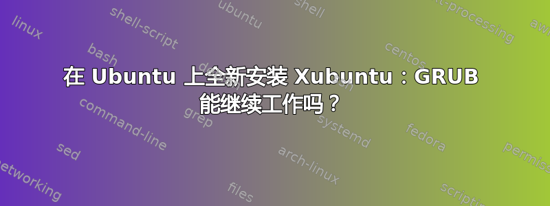 在 Ubuntu 上全新安装 Xubuntu：GRUB 能继续工作吗？