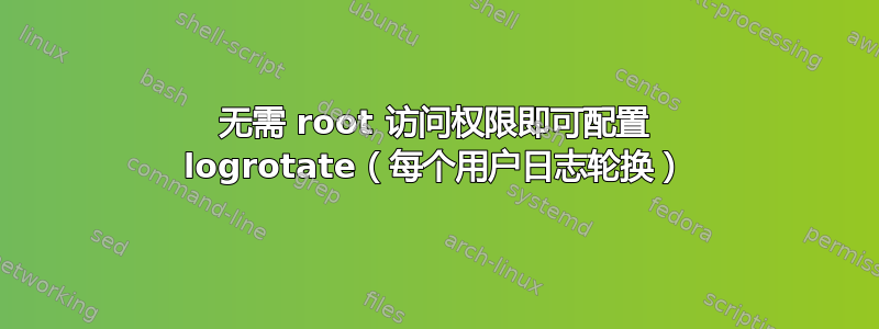 无需 root 访问权限即可配置 logrotate（每个用户日志轮换）