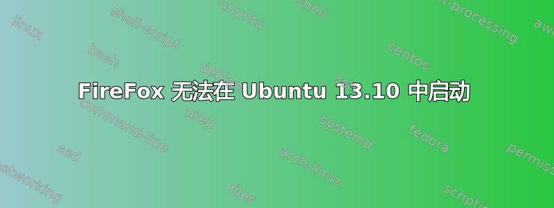 FireFox 无法在 Ubuntu 13.10 中启动