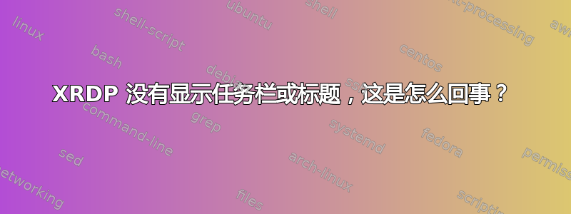 XRDP 没有显示任务栏或标题，这是怎么回事？