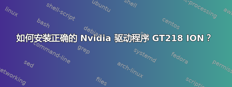 如何安装正确的 Nvidia 驱动程序 GT218 ION？