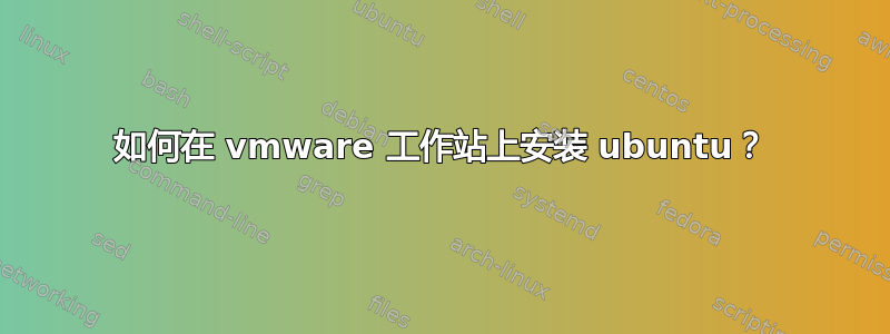 如何在 vmware 工作站上安装 ubuntu？