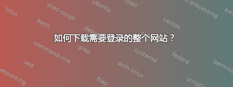 如何下载需要登录的整个网站？