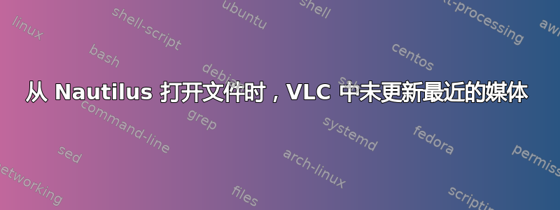 从 Nautilus 打开文件时，VLC 中未更新最近的媒体