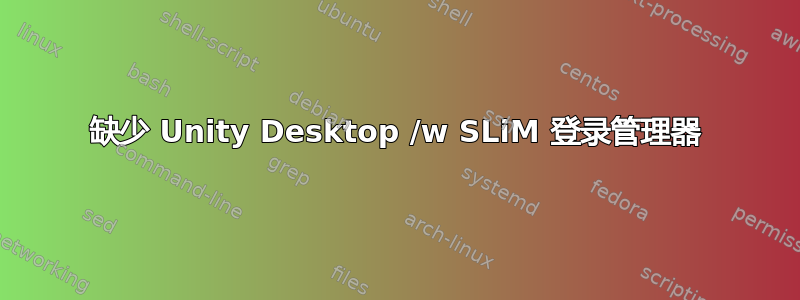 缺少 Unity Desktop /w SLiM 登录管理器