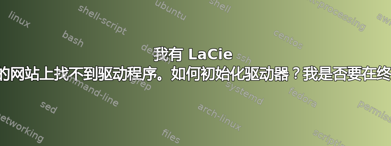 我有 LaCie 外置硬盘。我在他们的网站上找不到驱动程序。如何初始化驱动器？我是否要在终端模式下添加命令？