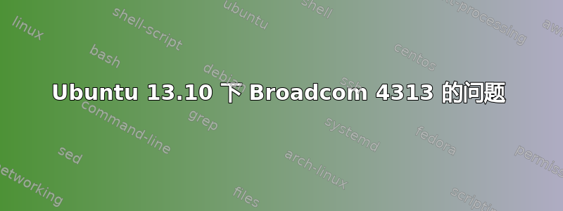 Ubuntu 13.10 下 Broadcom 4313 的问题