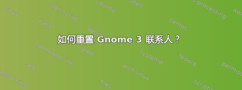 如何重置 Gnome 3 联系人？