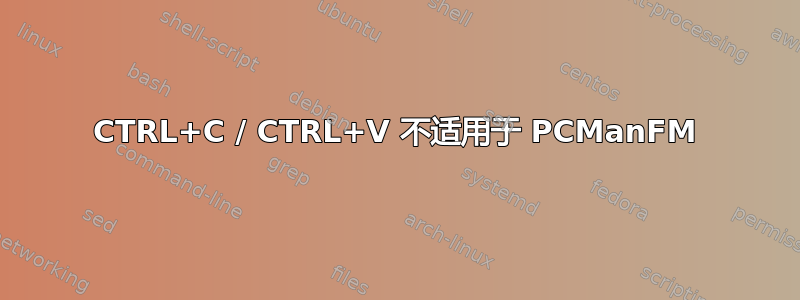 CTRL+C / CTRL+V 不适用于 PCManFM