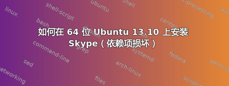 如何在 64 位 Ubuntu 13.10 上安装 Skype（依赖项损坏）