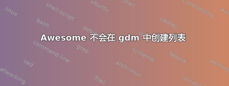 Awesome 不会在 gdm 中创建列表