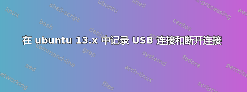 在 ubuntu 13.x 中记录 USB 连接和断开连接