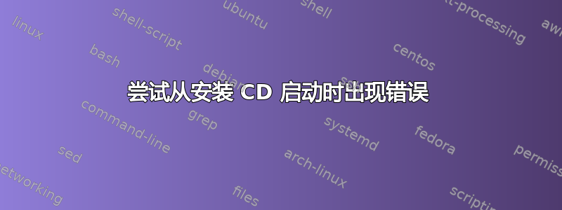 尝试从安装 CD 启动时出现错误