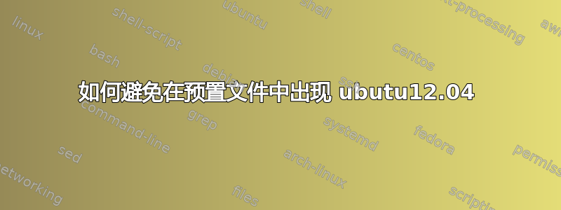 如何避免在预置文件中出现 ubutu12.04