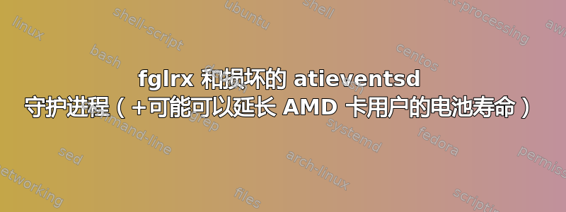 fglrx 和损坏的 atieventsd 守护进程（+可能可以延长 AMD 卡用户的电池寿命）