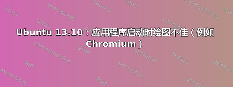 Ubuntu 13.10：应用程序启动时绘图不佳（例如 Chromium）