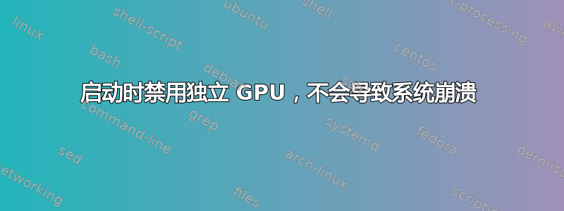 启动时禁用独立 GPU，不会导致系统崩溃