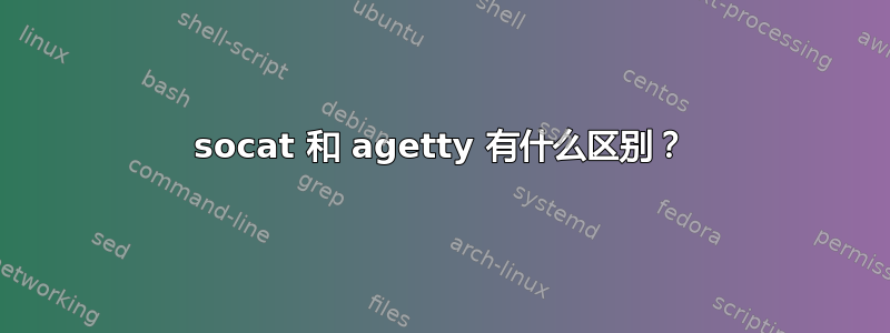 socat 和 agetty 有什么区别？