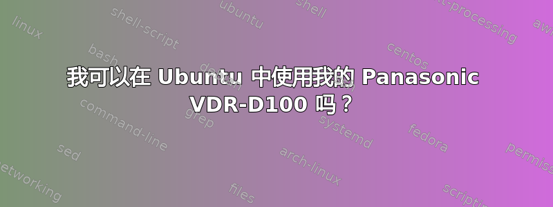 我可以在 Ubuntu 中使用我的 Panasonic VDR-D100 吗？