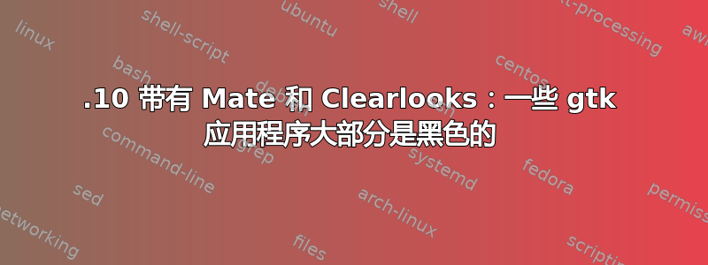 13.10 带有 Mate 和 Clearlooks：一些 gtk 应用程序大部分是黑色的