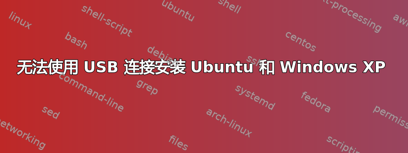 无法使用 USB 连接安装 Ubuntu 和 Windows XP