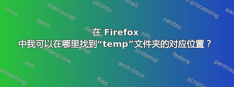 在 Firefox 中我可以在哪里找到“temp”文件夹的对应位置？