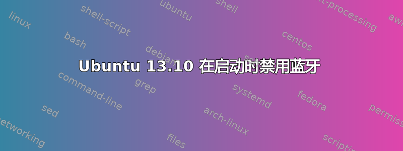 Ubuntu 13.10 在启动时禁用蓝牙