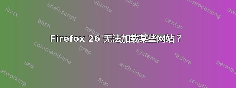 Firefox 26 无法加载某些网站？