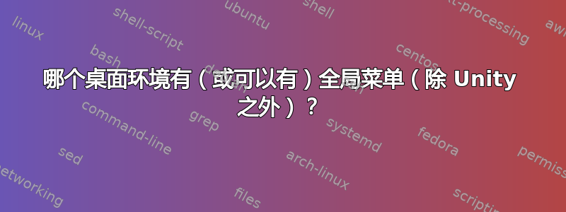 哪个桌面环境有（或可以有）全局菜单（除 Unity 之外）？