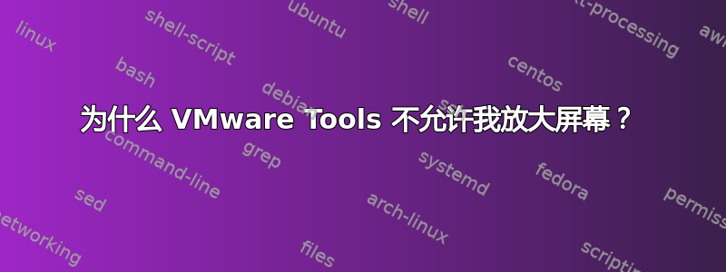 为什么 VMware Tools 不允许我放大屏幕？