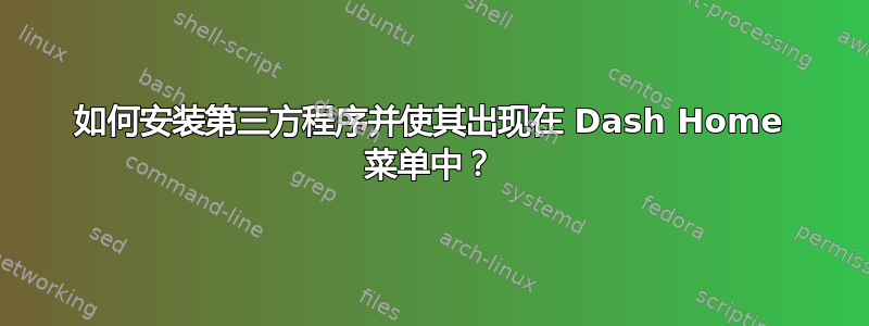 如何安装第三方程序并使其出现在 Dash Home 菜单中？