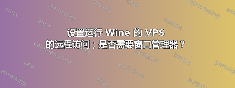 设置运行 Wine 的 VPS 的远程访问；是否需要窗口管理器？