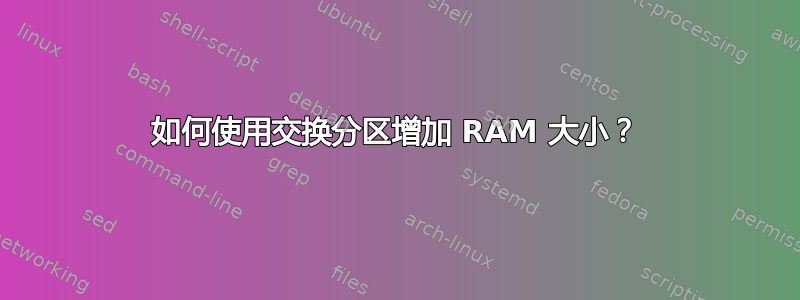 如何使用交换分区增加 RAM 大小？