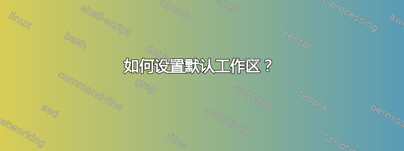 如何设置默认工作区？