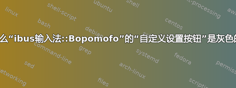 为什么“ibus输入法::Bopomofo”的“自定义设置按钮”是灰色的？