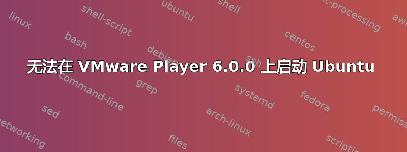 无法在 VMware Player 6.0.0 上启动 Ubuntu