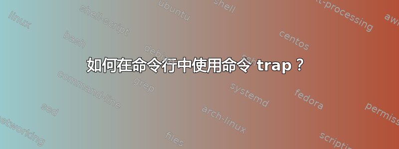 如何在命令行中使用命令 trap？