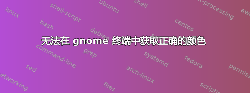 无法在 gnome 终端中获取正确的颜色