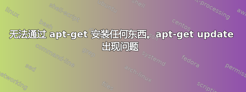 无法通过 apt-get 安装任何东西。apt-get update 出现问题 