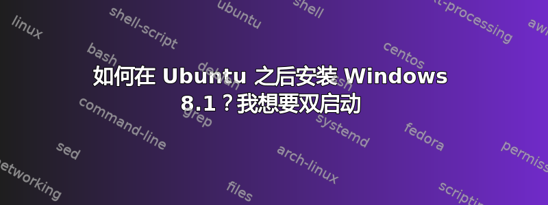 如何在 Ubuntu 之后安装 Windows 8.1？我想要双启动