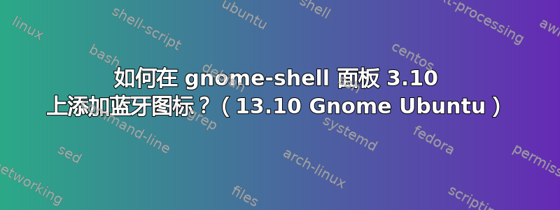 如何在 gnome-shell 面板 3.10 上添加蓝牙图标？（13.10 Gnome Ubuntu）