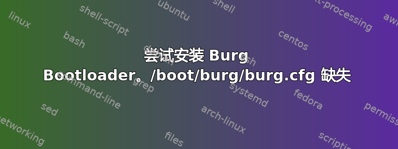 尝试安装 Burg Bootloader。/boot/burg/burg.cfg 缺失